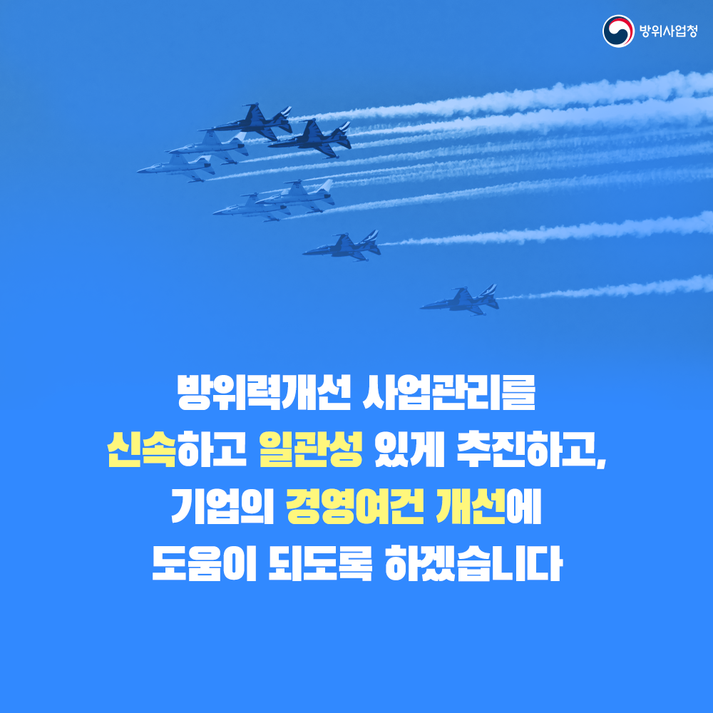 07 방위력개선 사업관리를 신속하고 일관적으로 추진하고 기업 경영여건 개선에 도움이 되도록 하겠습니다